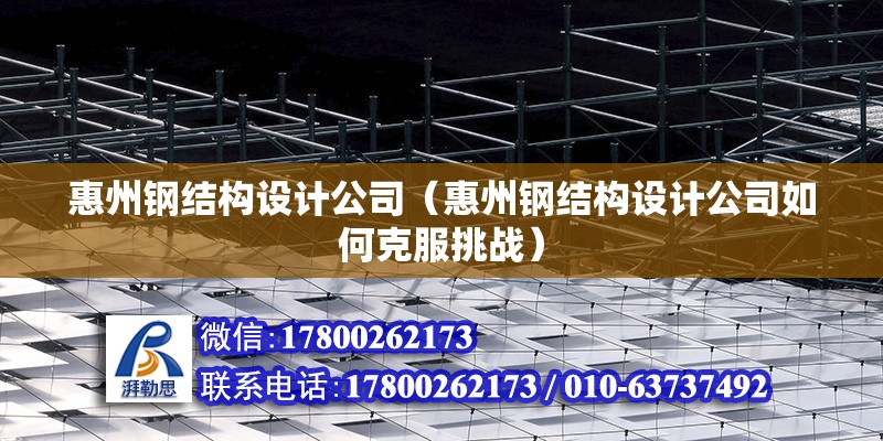 惠州钢结构设计公司（惠州钢结构设计公司如何克服挑战） 建筑方案施工