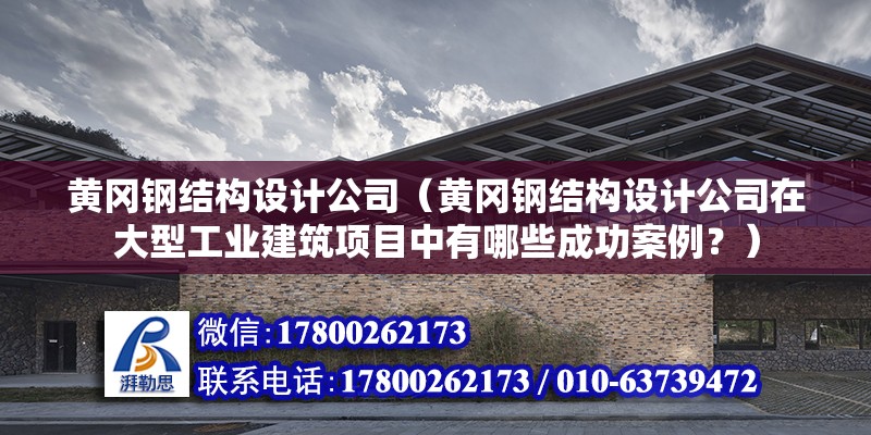 黄冈钢结构设计公司（黄冈钢结构设计公司在大型工业建筑项目中有哪些成功案例？） 北京钢结构设计