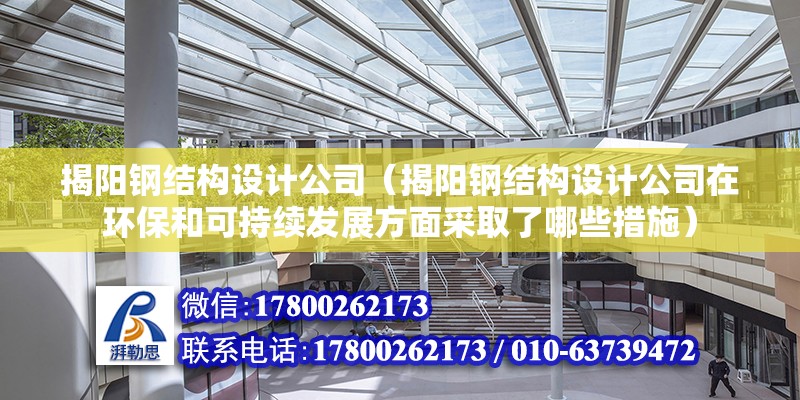 揭阳钢结构设计公司（揭阳钢结构设计公司在环保和可持续发展方面采取了哪些措施）