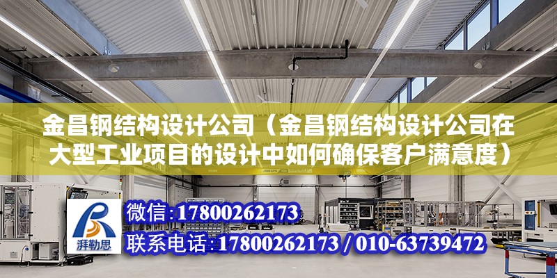 金昌钢结构设计公司（金昌钢结构设计公司在大型工业项目的设计中如何确保客户满意度）