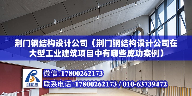 荆门钢结构设计公司（荆门钢结构设计公司在大型工业建筑项目中有哪些成功案例） 结构工业装备施工