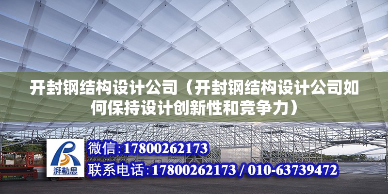 开封钢结构设计公司（开封钢结构设计公司如何保持设计创新性和竞争力） 装饰家装设计