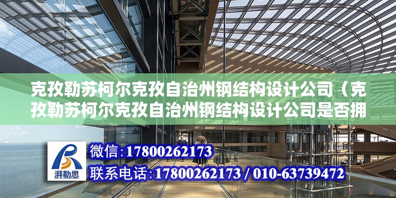 克孜勒苏柯尔克孜自治州钢结构设计公司（克孜勒苏柯尔克孜自治州钢结构设计公司是否拥有专业的设计团队？） 钢结构钢结构停车场设计