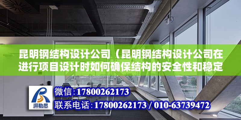 昆明钢结构设计公司（昆明钢结构设计公司在进行项目设计时如何确保结构的安全性和稳定性） 结构桥梁钢结构设计