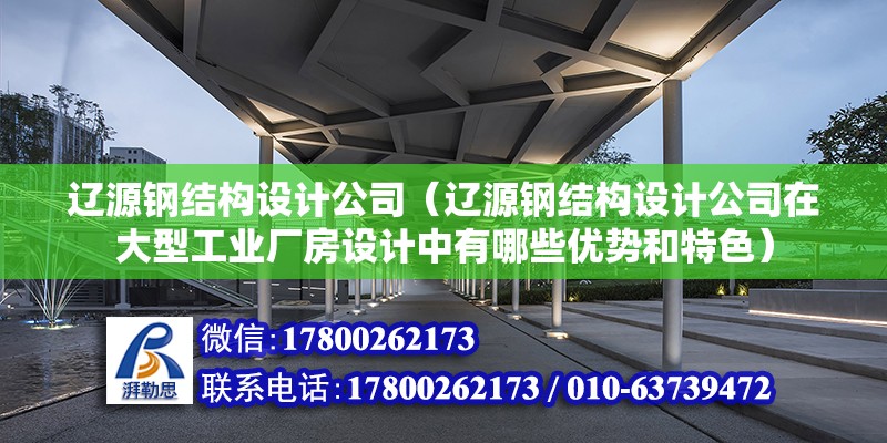 辽源钢结构设计公司（辽源钢结构设计公司在大型工业厂房设计中有哪些优势和特色） 结构框架设计