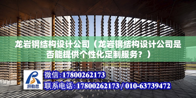 龙岩钢结构设计公司（龙岩钢结构设计公司是否能提供个性化定制服务？） 结构砌体施工