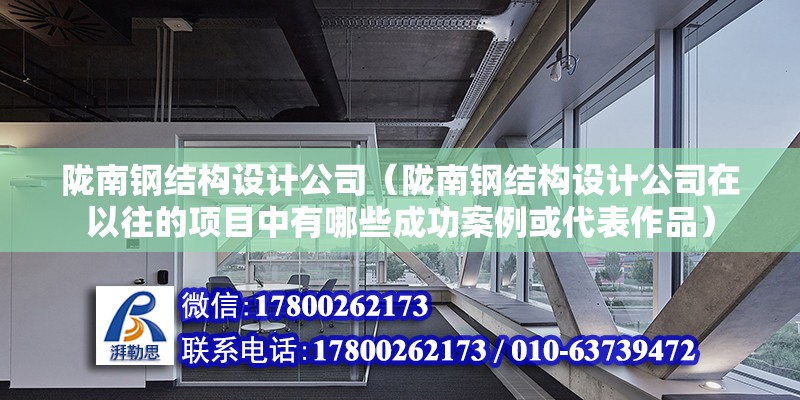 陇南钢结构设计公司（陇南钢结构设计公司在以往的项目中有哪些成功案例或代表作品） 建筑消防设计