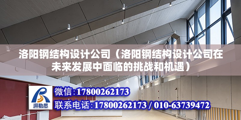 洛阳钢结构设计公司（洛阳钢结构设计公司在未来发展中面临的挑战和机遇） 北京网架设计