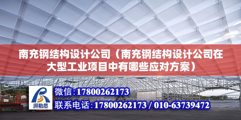 南充钢结构设计公司（南充钢结构设计公司在大型工业项目中有哪些应对方案） 钢结构钢结构停车场设计