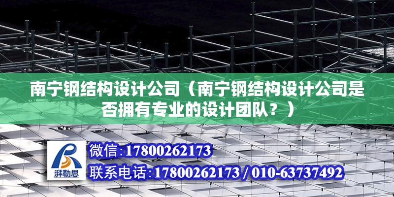 南宁钢结构设计公司（南宁钢结构设计公司是否拥有专业的设计团队？） 建筑效果图设计