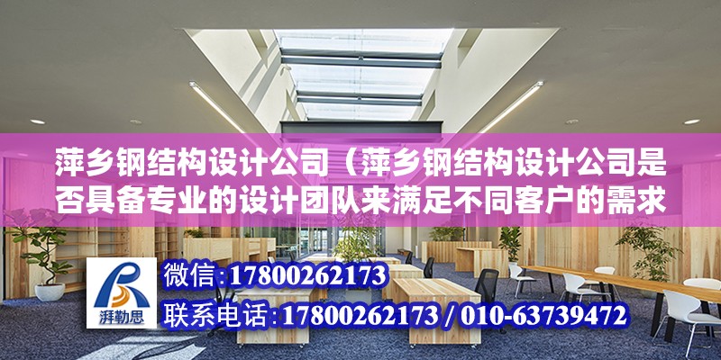 萍乡钢结构设计公司（萍乡钢结构设计公司是否具备专业的设计团队来满足不同客户的需求？） 结构地下室设计