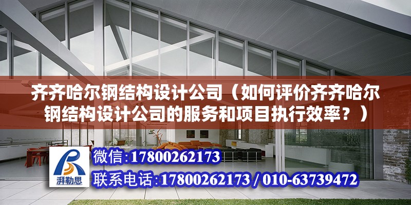 齐齐哈尔钢结构设计公司（如何评价齐齐哈尔钢结构设计公司的服务和项目执行效率？）