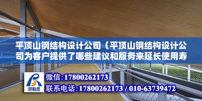 平顶山钢结构设计公司（平顶山钢结构设计公司为客户提供了哪些建议和服务来延长使用寿命） 钢结构玻璃栈道施工