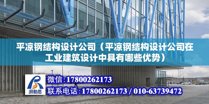 平凉钢结构设计公司（平凉钢结构设计公司在工业建筑设计中具有哪些优势）