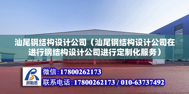 汕尾钢结构设计公司（汕尾钢结构设计公司在进行钢结构设计公司进行定制化服务） 装饰工装设计