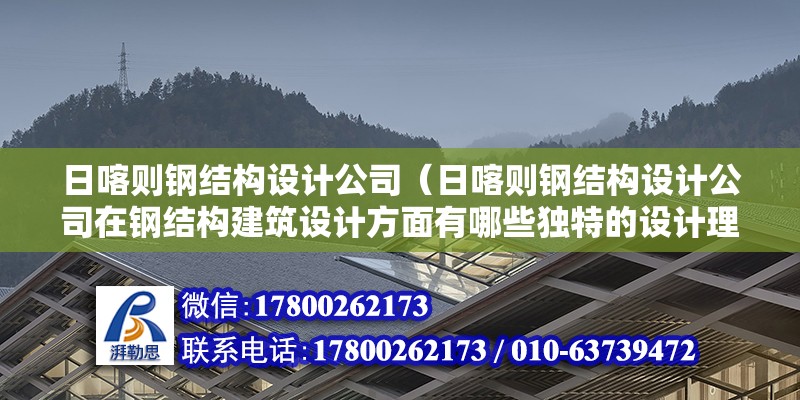 日喀则钢结构设计公司（日喀则钢结构设计公司在钢结构建筑设计方面有哪些独特的设计理念）