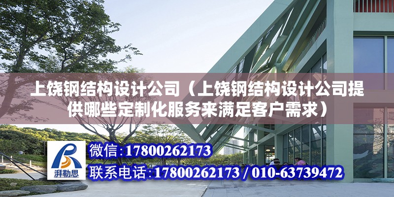 上饶钢结构设计公司（上饶钢结构设计公司提供哪些定制化服务来满足客户需求） 建筑方案施工