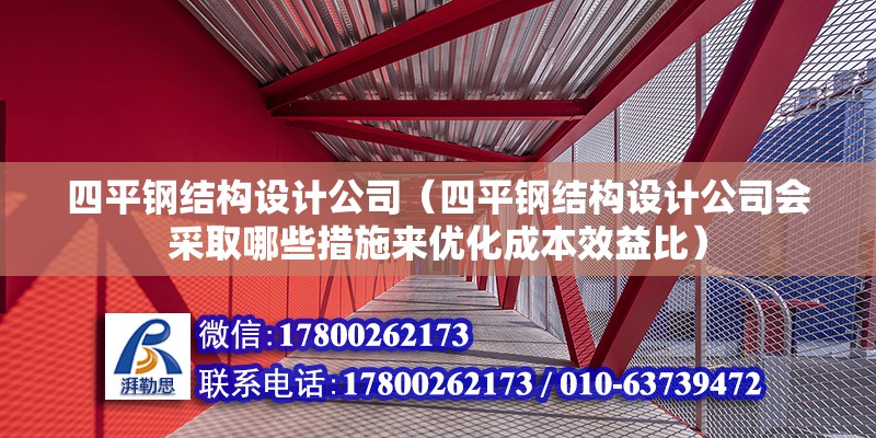 四平钢结构设计公司（四平钢结构设计公司会采取哪些措施来优化成本效益比） 建筑方案施工