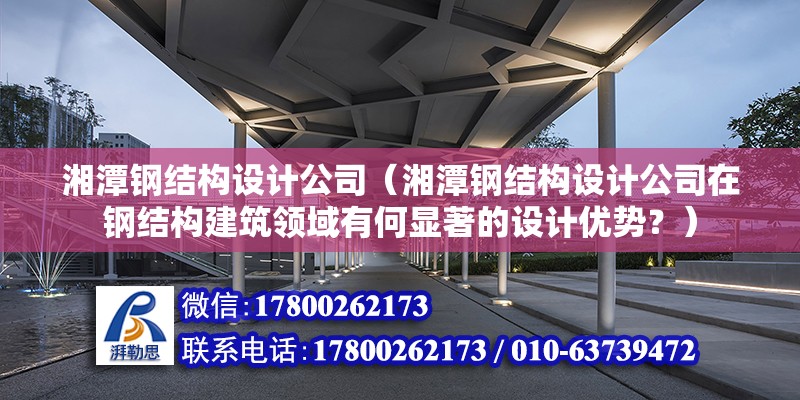 湘潭钢结构设计公司（湘潭钢结构设计公司在钢结构建筑领域有何显著的设计优势？） 钢结构有限元分析设计