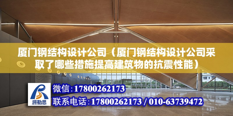 厦门钢结构设计公司（厦门钢结构设计公司采取了哪些措施提高建筑物的抗震性能） 结构机械钢结构设计