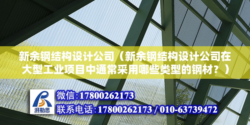 新余钢结构设计公司（新余钢结构设计公司在大型工业项目中通常采用哪些类型的钢材？） 钢结构框架施工