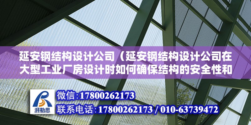 延安钢结构设计公司（延安钢结构设计公司在大型工业厂房设计时如何确保结构的安全性和稳定性） 建筑方案施工