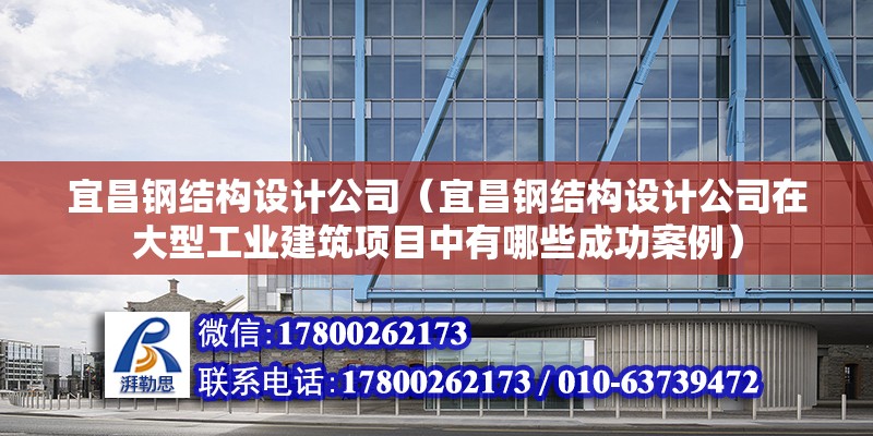 宜昌钢结构设计公司（宜昌钢结构设计公司在大型工业建筑项目中有哪些成功案例） 建筑施工图设计