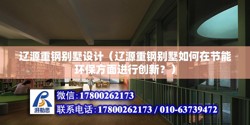 辽源重钢别墅设计（辽源重钢别墅如何在节能环保方面进行创新？） 钢结构网架设计