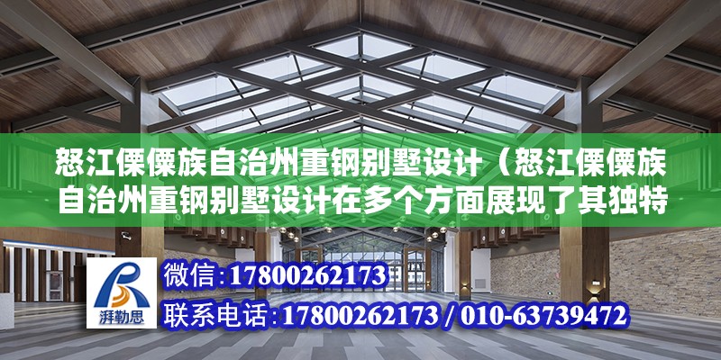 怒江傈僳族自治州重钢别墅设计（怒江傈僳族自治州重钢别墅设计在多个方面展现了其独特性和优势） 北京钢结构设计问答