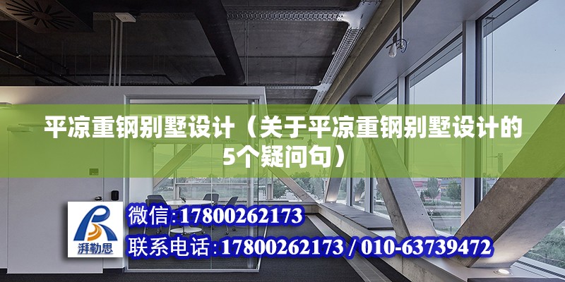 平凉重钢别墅设计（关于平凉重钢别墅设计的5个疑问句） 北京钢结构设计问答