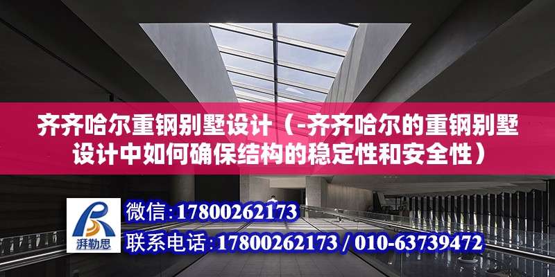 齐齐哈尔重钢别墅设计（-齐齐哈尔的重钢别墅设计中如何确保结构的稳定性和安全性）