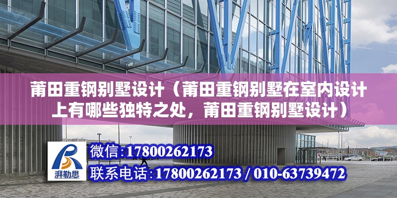 莆田重钢别墅设计（莆田重钢别墅在室内设计上有哪些独特之处，莆田重钢别墅设计） 北京钢结构设计问答