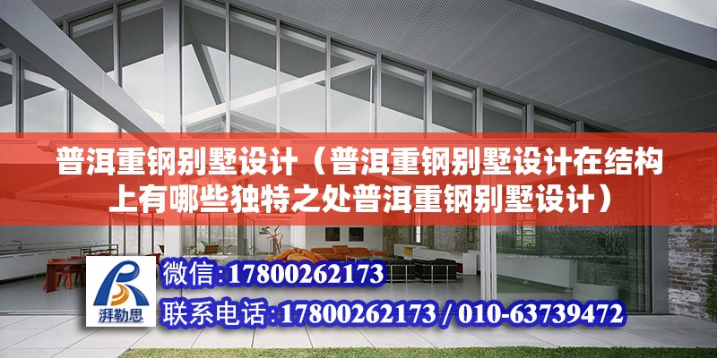 普洱重钢别墅设计（普洱重钢别墅设计在结构上有哪些独特之处普洱重钢别墅设计） 北京钢结构设计问答