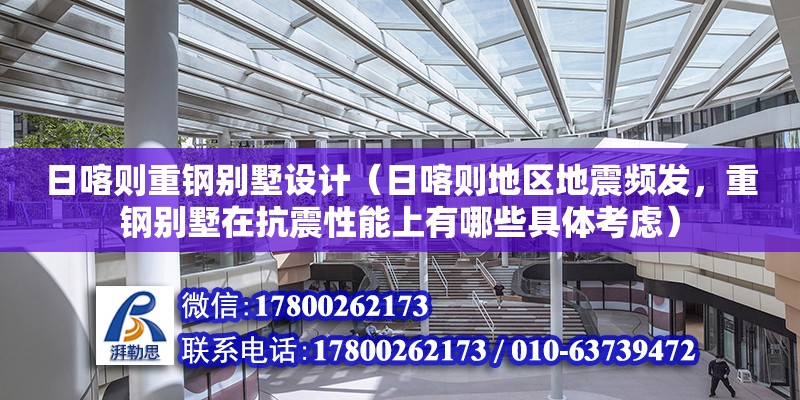 日喀则重钢别墅设计（日喀则地区地震频发，重钢别墅在抗震性能上有哪些具体考虑）