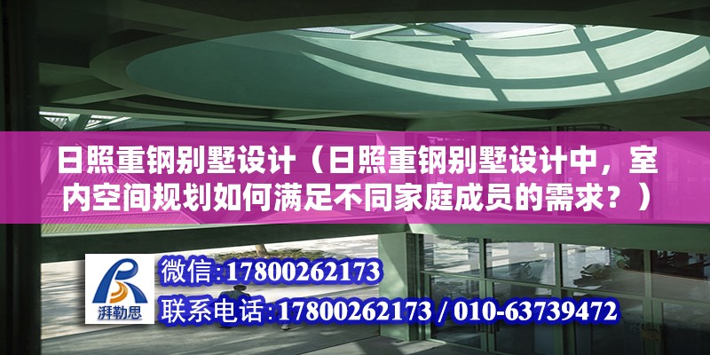 日照重钢别墅设计（日照重钢别墅设计中，室内空间规划如何满足不同家庭成员的需求？）