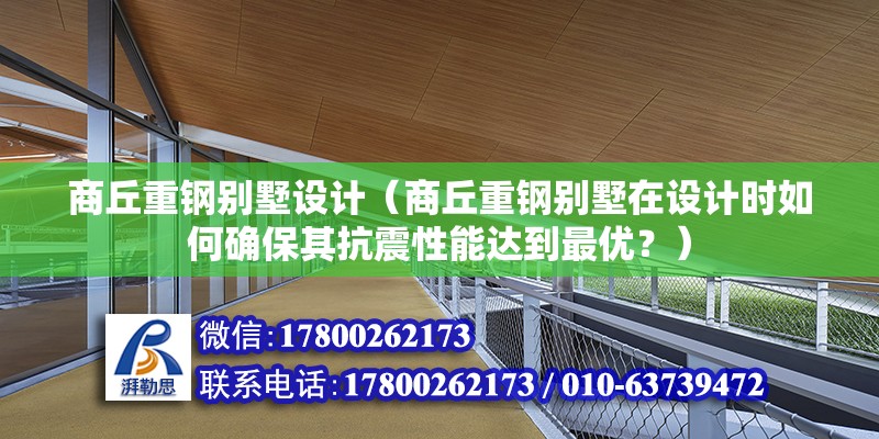 商丘重钢别墅设计（商丘重钢别墅在设计时如何确保其抗震性能达到最优？） 北京钢结构设计问答