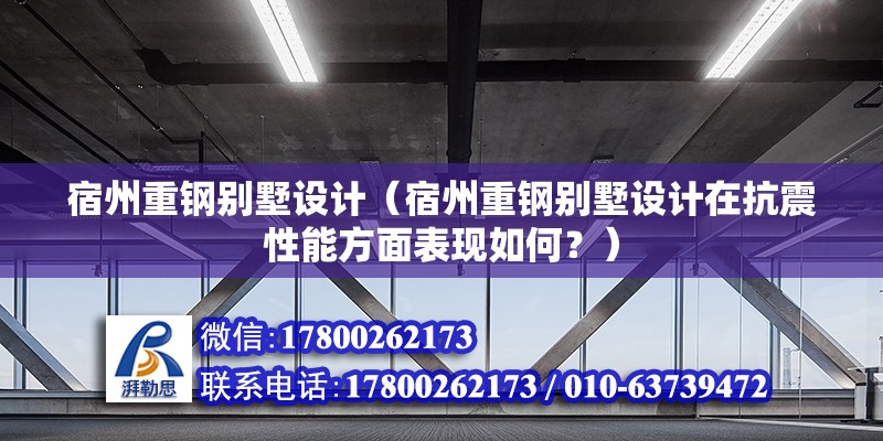 宿州重钢别墅设计（宿州重钢别墅设计在抗震性能方面表现如何？） 北京钢结构设计问答