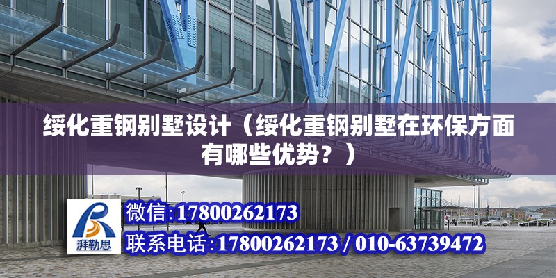 绥化重钢别墅设计（绥化重钢别墅在环保方面有哪些优势？） 北京钢结构设计问答