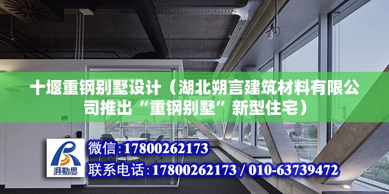 十堰重钢别墅设计（湖北朔言建筑材料有限公司推出“重钢别墅”新型住宅） 北京钢结构设计问答