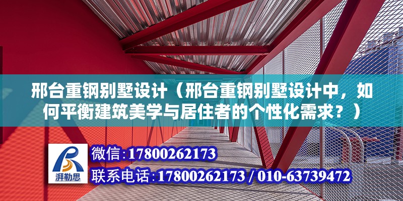 邢台重钢别墅设计（邢台重钢别墅设计中，如何平衡建筑美学与居住者的个性化需求？） 北京钢结构设计问答