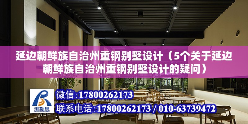 延边朝鲜族自治州重钢别墅设计（5个关于延边朝鲜族自治州重钢别墅设计的疑问） 北京钢结构设计问答