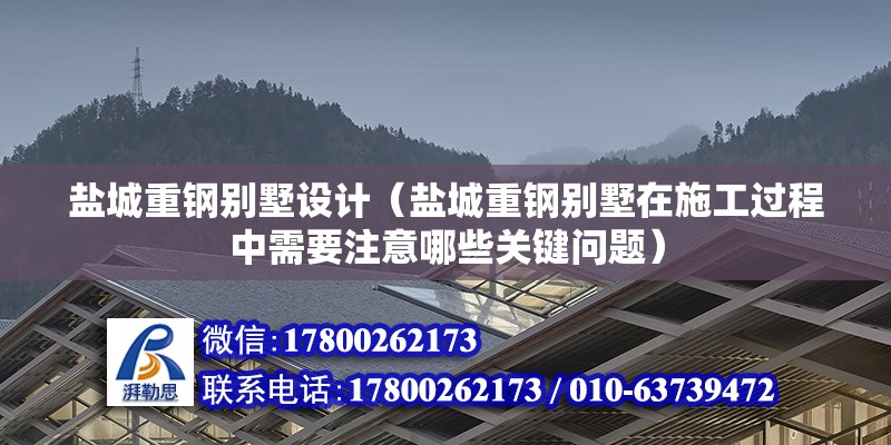 盐城重钢别墅设计（盐城重钢别墅在施工过程中需要注意哪些关键问题） 北京钢结构设计问答