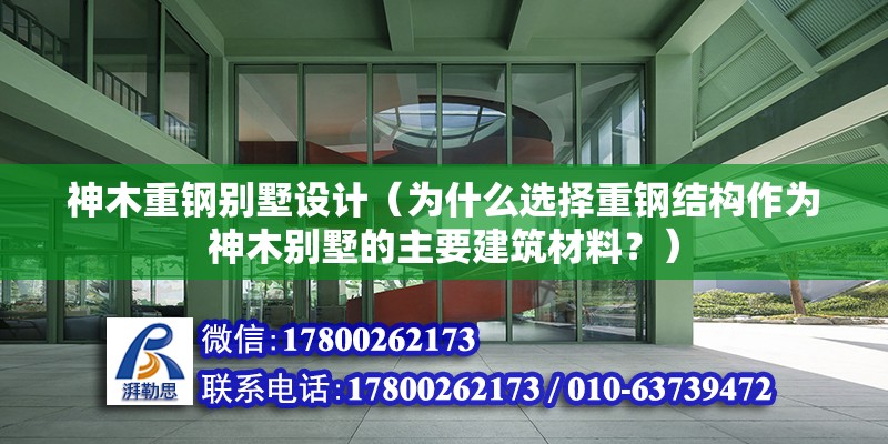 神木重钢别墅设计（为什么选择重钢结构作为神木别墅的主要建筑材料？） 北京钢结构设计问答