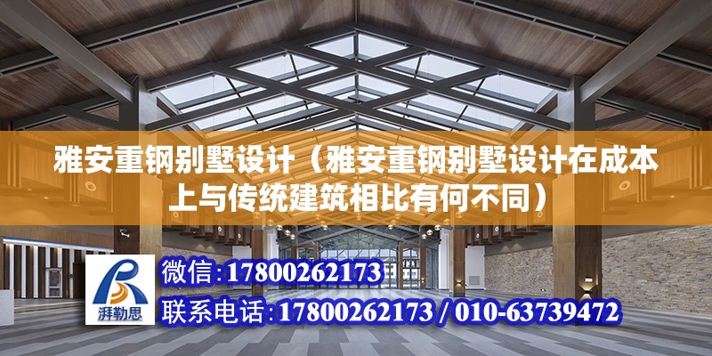 雅安重钢别墅设计（雅安重钢别墅设计在成本上与传统建筑相比有何不同） 北京钢结构设计问答