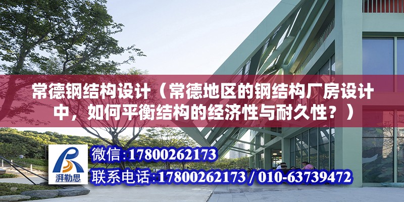 常德钢结构设计（常德地区的钢结构厂房设计中，如何平衡结构的经济性与耐久性？） 北京钢结构设计问答