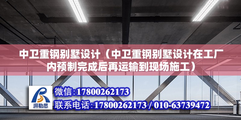 中卫重钢别墅设计（中卫重钢别墅设计在工厂内预制完成后再运输到现场施工） 北京钢结构设计问答