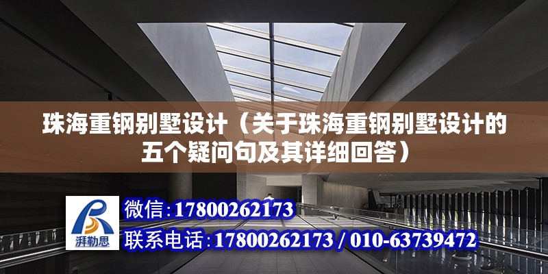 珠海重钢别墅设计（关于珠海重钢别墅设计的五个疑问句及其详细回答） 北京钢结构设计问答