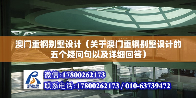 澳门重钢别墅设计（关于澳门重钢别墅设计的五个疑问句以及详细回答） 北京钢结构设计问答