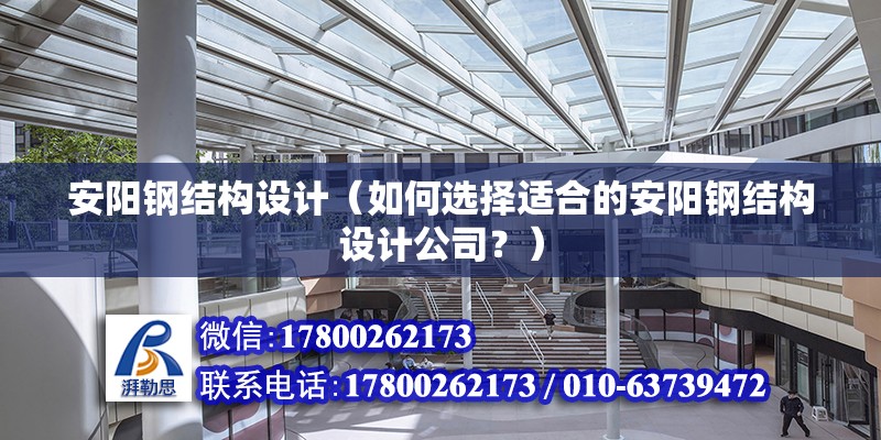 安阳钢结构设计（如何选择适合的安阳钢结构设计公司？） 北京钢结构设计问答