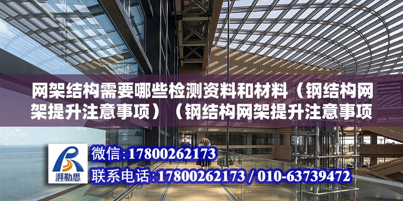 网架结构需要哪些检测资料和材料（钢结构网架提升注意事项）（钢结构网架提升注意事项包括：对钢结构进行可靠的连接） 建筑施工图施工